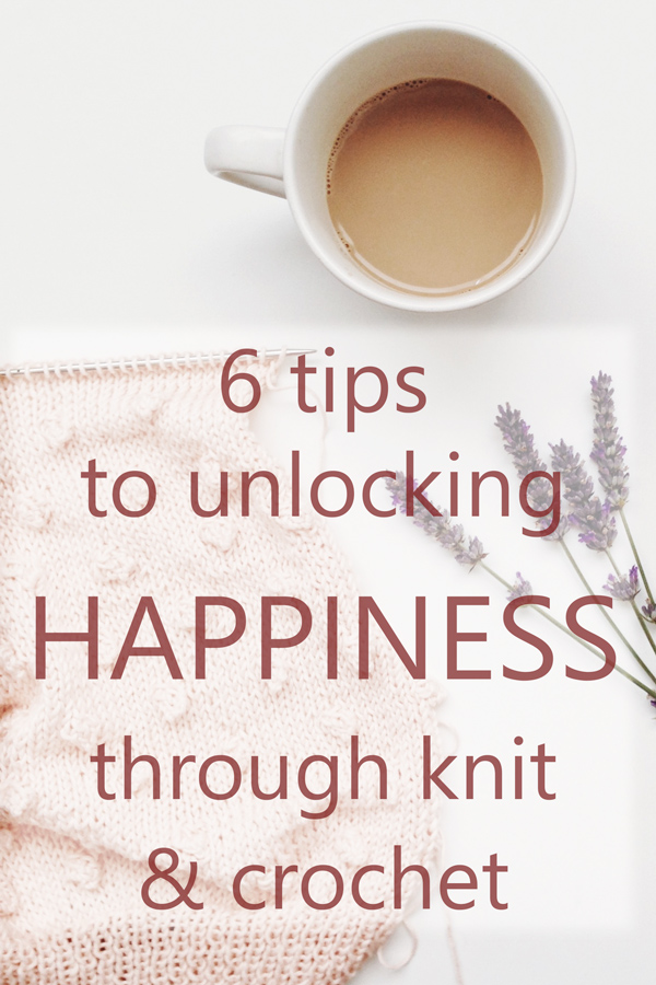 6 Tips to Unlocking Happiness through Knit and Crochet: a guide for knitters and crafters to feel calmer, happier and less stressed