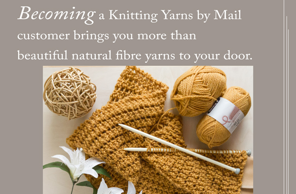 Becoming a Knitting Yarns by Mail customer brings you more than beautiful natural fibre yarns to your door.